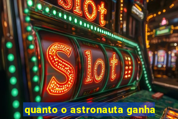 quanto o astronauta ganha